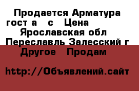 Продается Арматура гост а500с › Цена ­ 30 000 - Ярославская обл., Переславль-Залесский г. Другое » Продам   